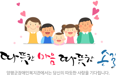 따뜻한 마음 따뜻한 손길 양평군장애인복지관에서는 당신의 따뜻한 사랑을 기다립니다.